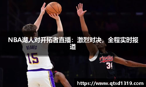 NBA湖人对开拓者直播：激烈对决，全程实时报道